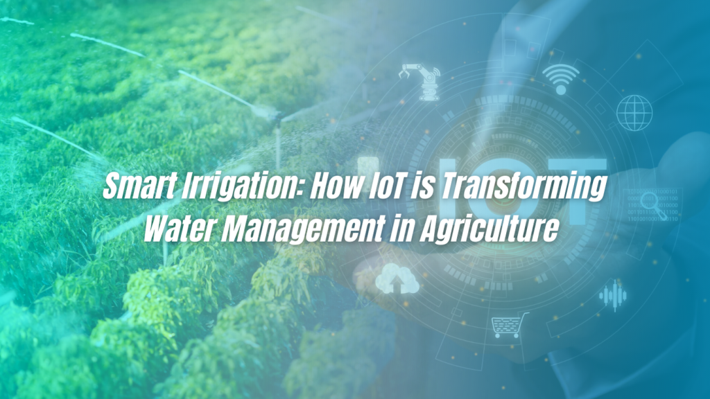 Smart Irrigation: How IoT is Transforming Water Management in Agriculture